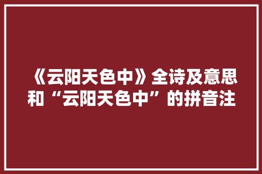 《云阳天色中》全诗及意思和“云阳天色中”的拼音注释