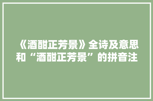 《酒酣正芳景》全诗及意思和“酒酣正芳景”的拼音注释