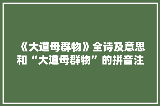 《大道母群物》全诗及意思和“大道母群物”的拼音注释 诗词鉴赏