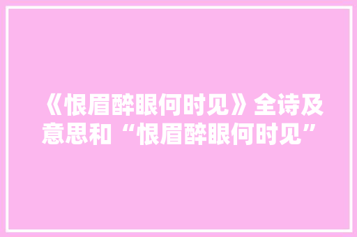 《恨眉醉眼何时见》全诗及意思和“恨眉醉眼何时见”的拼音注释