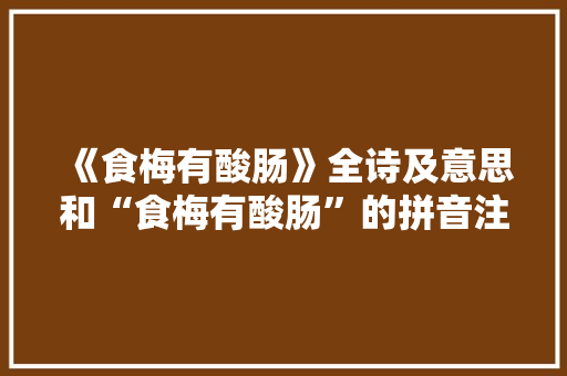 《食梅有酸肠》全诗及意思和“食梅有酸肠”的拼音注释