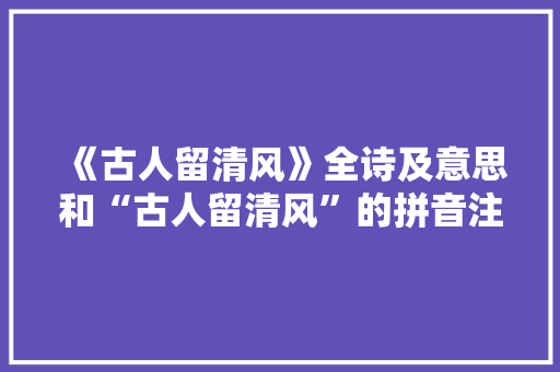 《古人留清风》全诗及意思和“古人留清风”的拼音注释