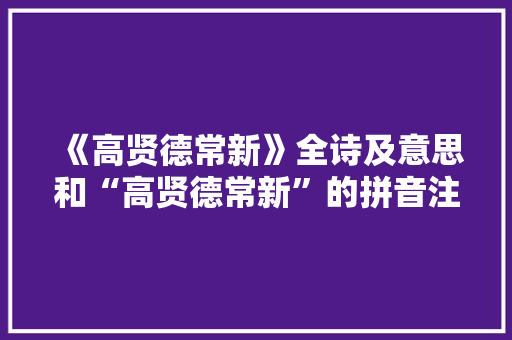 《高贤德常新》全诗及意思和“高贤德常新”的拼音注释