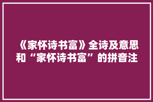 《家怀诗书富》全诗及意思和“家怀诗书富”的拼音注释 诗词鉴赏