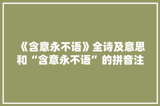 《含意永不语》全诗及意思和“含意永不语”的拼音注释