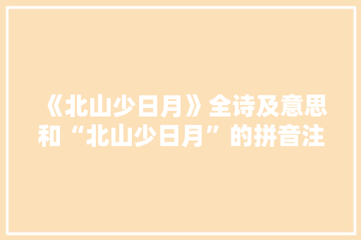《北山少日月》全诗及意思和“北山少日月”的拼音注释