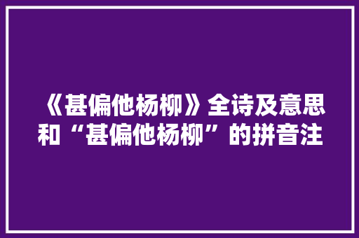 《甚偏他杨柳》全诗及意思和“甚偏他杨柳”的拼音注释