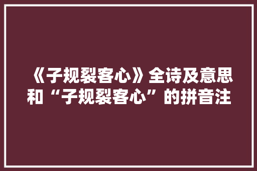 《子规裂客心》全诗及意思和“子规裂客心”的拼音注释