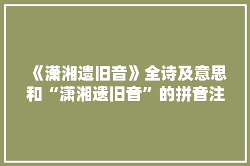 《潇湘遗旧音》全诗及意思和“潇湘遗旧音”的拼音注释