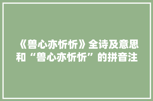 《兽心亦忻忻》全诗及意思和“兽心亦忻忻”的拼音注释 诗词鉴赏