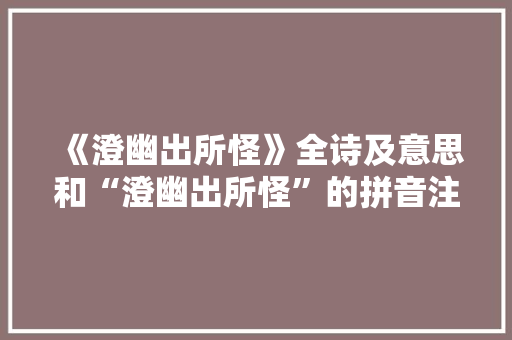 《澄幽出所怪》全诗及意思和“澄幽出所怪”的拼音注释 诗词鉴赏