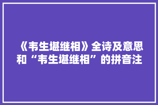 《韦生堪继相》全诗及意思和“韦生堪继相”的拼音注释