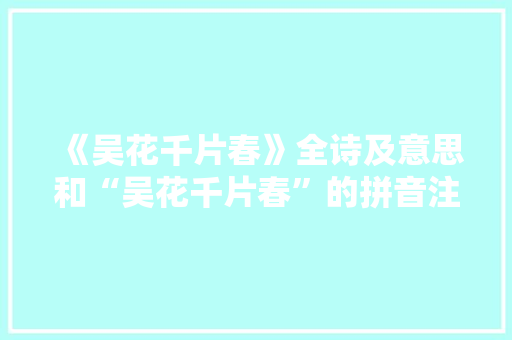 《吴花千片春》全诗及意思和“吴花千片春”的拼音注释