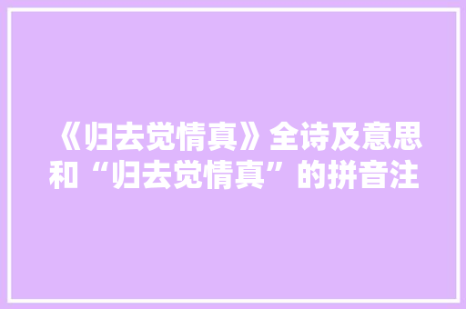 《归去觉情真》全诗及意思和“归去觉情真”的拼音注释