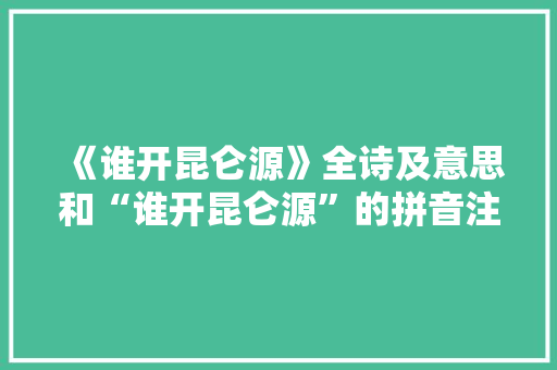 《谁开昆仑源》全诗及意思和“谁开昆仑源”的拼音注释 诗词鉴赏