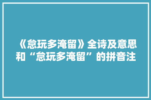 《怠玩多淹留》全诗及意思和“怠玩多淹留”的拼音注释 诗词鉴赏