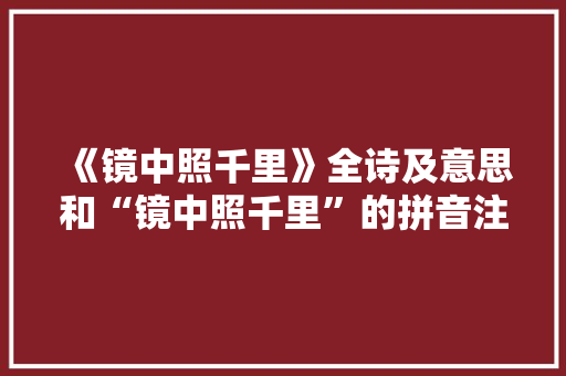 《镜中照千里》全诗及意思和“镜中照千里”的拼音注释 诗词鉴赏