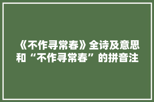 《不作寻常春》全诗及意思和“不作寻常春”的拼音注释 诗词鉴赏