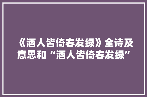 《酒人皆倚春发绿》全诗及意思和“酒人皆倚春发绿”的拼音注释