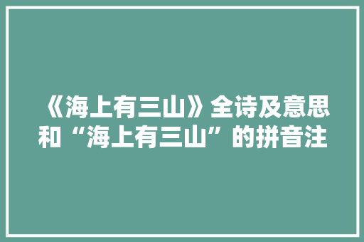 《海上有三山》全诗及意思和“海上有三山”的拼音注释