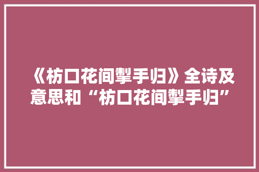 《枋口花间掣手归》全诗及意思和“枋口花间掣手归”的拼音注释 诗词鉴赏
