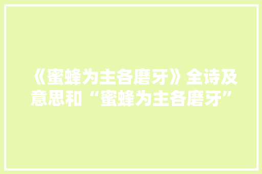 《蜜蜂为主各磨牙》全诗及意思和“蜜蜂为主各磨牙”的拼音注释