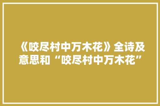 《咬尽村中万木花》全诗及意思和“咬尽村中万木花”的拼音注释 诗词鉴赏