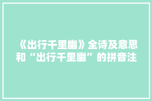 《出行千里幽》全诗及意思和“出行千里幽”的拼音注释 诗词鉴赏