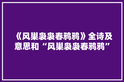 《风巢袅袅春鸦鸦》全诗及意思和“风巢袅袅春鸦鸦”的拼音注释