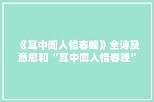 《耳中闻人惜春晚》全诗及意思和“耳中闻人惜春晚”的拼音注释 诗词鉴赏