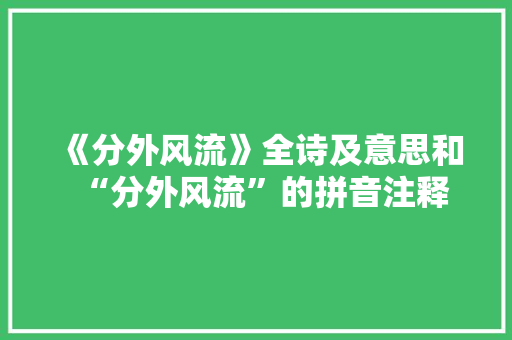 《分外风流》全诗及意思和“分外风流”的拼音注释