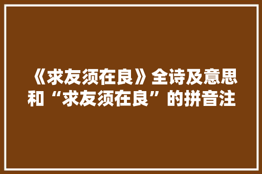 《求友须在良》全诗及意思和“求友须在良”的拼音注释