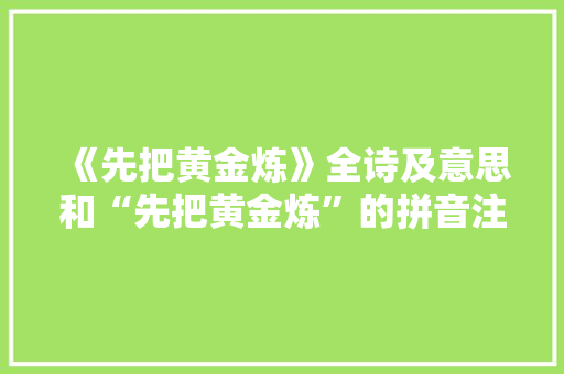 《先把黄金炼》全诗及意思和“先把黄金炼”的拼音注释