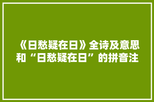 《日愁疑在日》全诗及意思和“日愁疑在日”的拼音注释