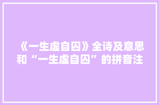 《一生虚自囚》全诗及意思和“一生虚自囚”的拼音注释