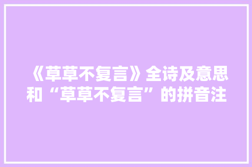 《草草不复言》全诗及意思和“草草不复言”的拼音注释