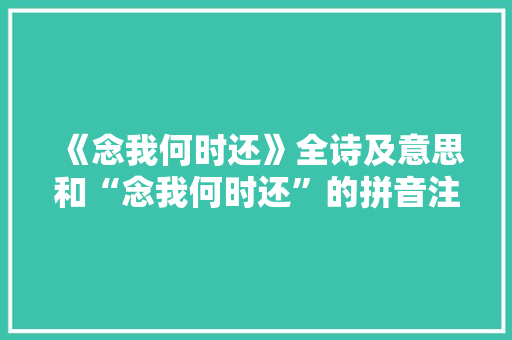 《念我何时还》全诗及意思和“念我何时还”的拼音注释