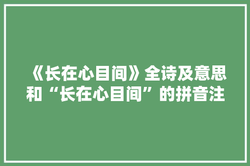 《长在心目间》全诗及意思和“长在心目间”的拼音注释 诗词鉴赏