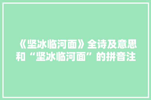 《坚冰临河面》全诗及意思和“坚冰临河面”的拼音注释