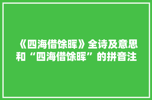 《四海借馀晖》全诗及意思和“四海借馀晖”的拼音注释