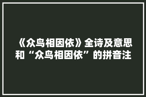 《众鸟相因依》全诗及意思和“众鸟相因依”的拼音注释