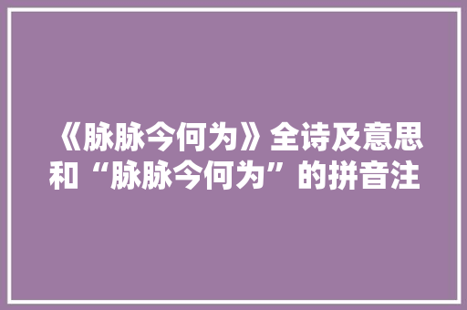 《脉脉今何为》全诗及意思和“脉脉今何为”的拼音注释