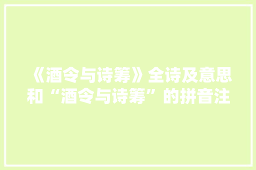 《酒令与诗筹》全诗及意思和“酒令与诗筹”的拼音注释