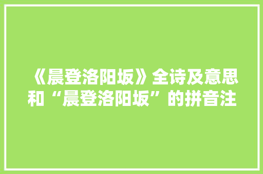 《晨登洛阳坂》全诗及意思和“晨登洛阳坂”的拼音注释 诗词鉴赏