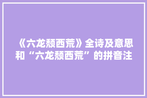 《六龙颓西荒》全诗及意思和“六龙颓西荒”的拼音注释