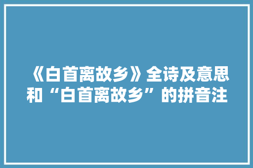 《白首离故乡》全诗及意思和“白首离故乡”的拼音注释