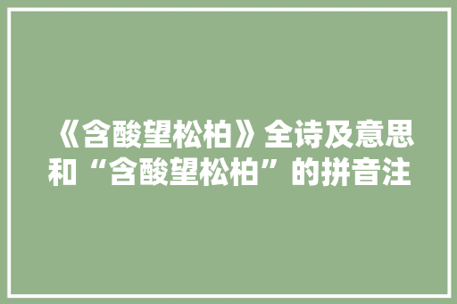 《含酸望松柏》全诗及意思和“含酸望松柏”的拼音注释