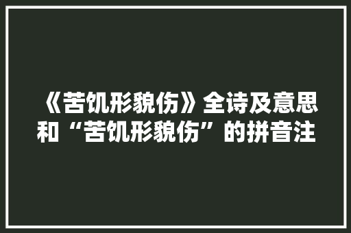 《苦饥形貌伤》全诗及意思和“苦饥形貌伤”的拼音注释 诗词鉴赏