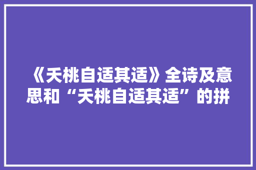 《夭桃自适其适》全诗及意思和“夭桃自适其适”的拼音注释