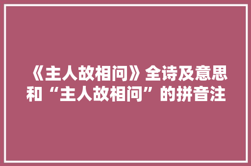 《主人故相问》全诗及意思和“主人故相问”的拼音注释